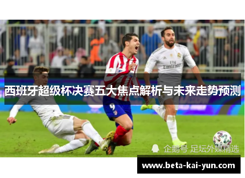 西班牙超级杯决赛五大焦点解析与未来走势预测