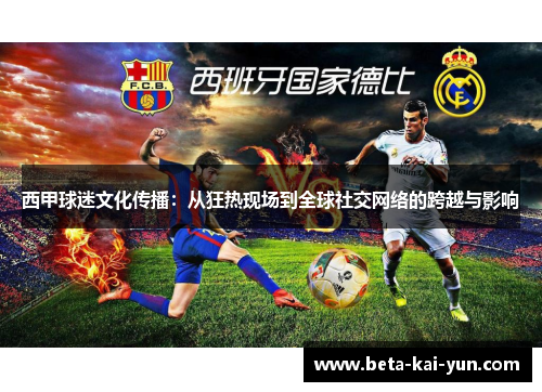 西甲球迷文化传播：从狂热现场到全球社交网络的跨越与影响