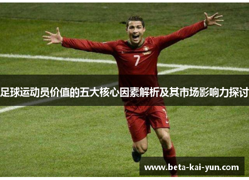 足球运动员价值的五大核心因素解析及其市场影响力探讨 足球运动员价值的五大核心因素解析及其市场影响力探讨