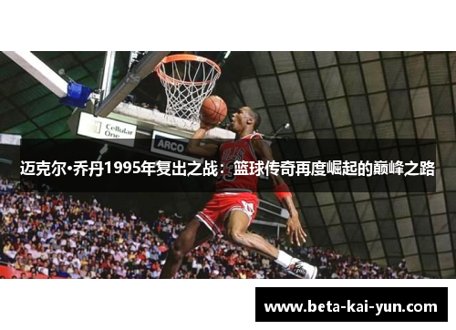 迈克尔·乔丹1995年复出之战:篮球传奇再度崛起的巅峰之路 迈克尔·乔丹1995年复出之战:篮球传奇再度崛起的巅峰之路