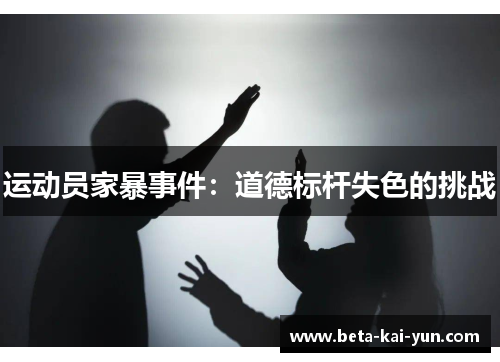 运动员家暴事件:道德标杆失色的挑战 运动员家暴事件:道德标杆失色的挑战