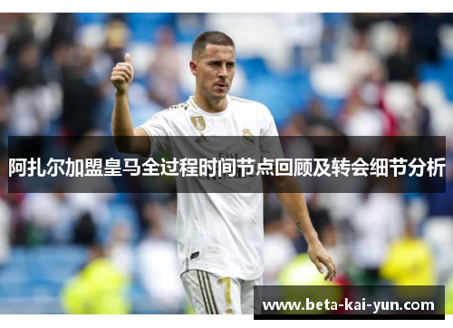 阿扎尔加盟皇马全过程时间节点回顾及转会细节分析