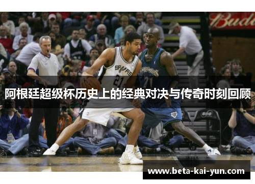 阿根廷超级杯历史上的经典对决与传奇时刻回顾 阿根廷超级杯历史上的经典对决与传奇时刻回顾