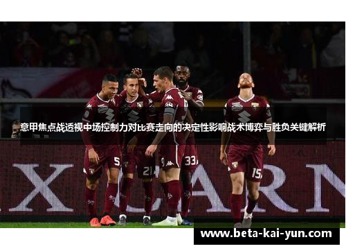 意甲焦点战透视中场控制力对比赛走向的决定性影响战术博弈与胜负关键解析