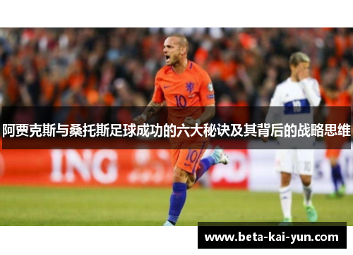 阿贾克斯与桑托斯足球成功的六大秘诀及其背后的战略思维 阿贾克斯与桑托斯足球成功的六大秘诀及其背后的战略思维