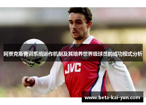 阿贾克斯青训系统运作机制及其培养世界级球员的成功模式分析
