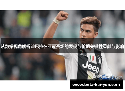 从数据视角解析迪巴拉在亚冠赛场的表现与价值关键性贡献与影响