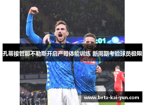 孔蒂接管那不勒斯开启严苛体能训练 新周期考验球员极限 孔蒂接管那不勒斯开启严苛体能训练 新周期考验球员极限