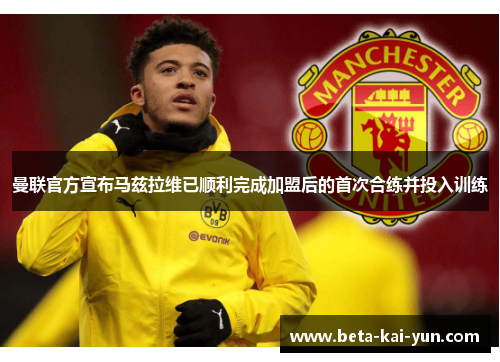 曼联官方宣布马兹拉维已顺利完成加盟后的首次合练并投入训练