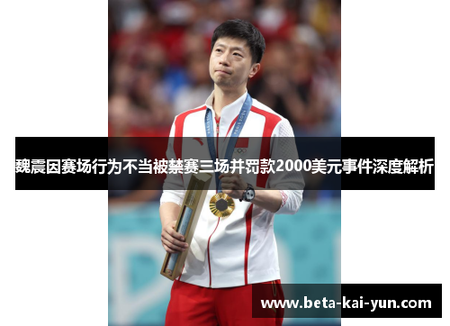 魏震因赛场行为不当被禁赛三场并罚款2000美元事件深度解析 魏震因赛场行为不当被禁赛三场并罚款2000美元事件深度解析