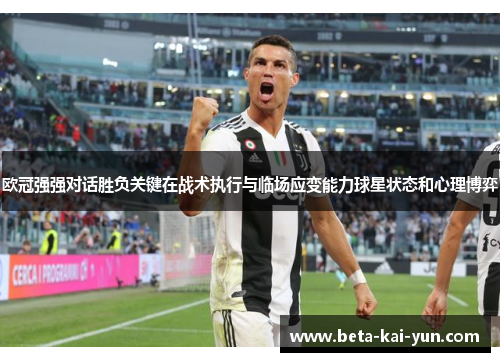 欧冠强强对话胜负关键在战术执行与临场应变能力球星状态和心理博弈 欧冠强强对话胜负关键在战术执行与临场应变能力球星状态和心理博弈