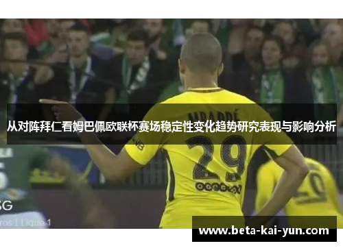 从对阵拜仁看姆巴佩欧联杯赛场稳定性变化趋势研究表现与影响分析 从对阵拜仁看姆巴佩欧联杯赛场稳定性变化趋势研究表现与影响分析